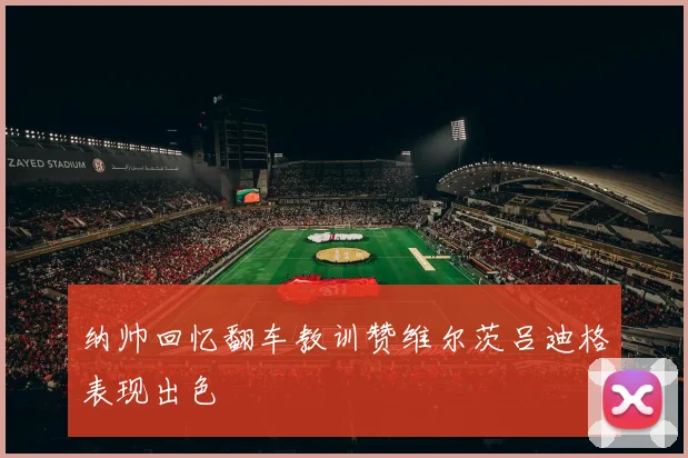 纳帅回忆翻车教训赞维尔茨吕迪格表现出色