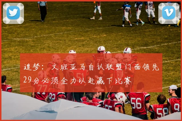 追梦：文班亚马自认联盟门面领先29分必须全力以赴赢下比赛