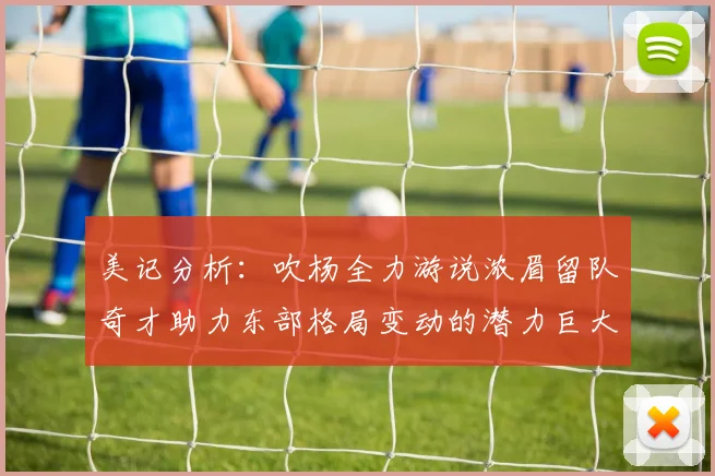 美记分析：吹杨全力游说浓眉留队奇才助力东部格局变动的潜力巨大