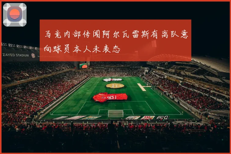 马竞内部传闻阿尔瓦雷斯有离队意向球员本人未表态