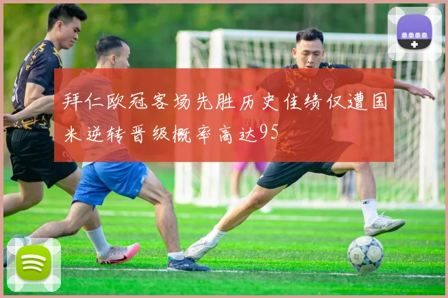 拜仁欧冠客场先胜历史佳绩仅遭国米逆转晋级概率高达95