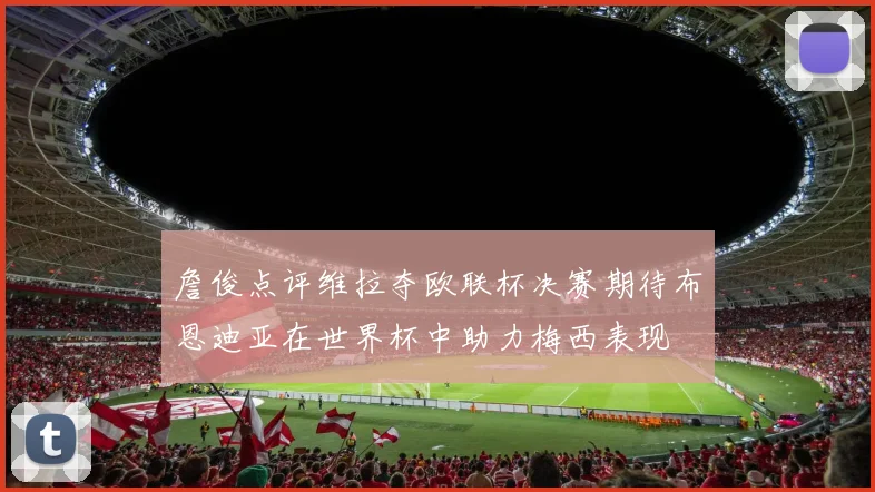 詹俊点评维拉夺欧联杯决赛期待布恩迪亚在世界杯中助力梅西表现