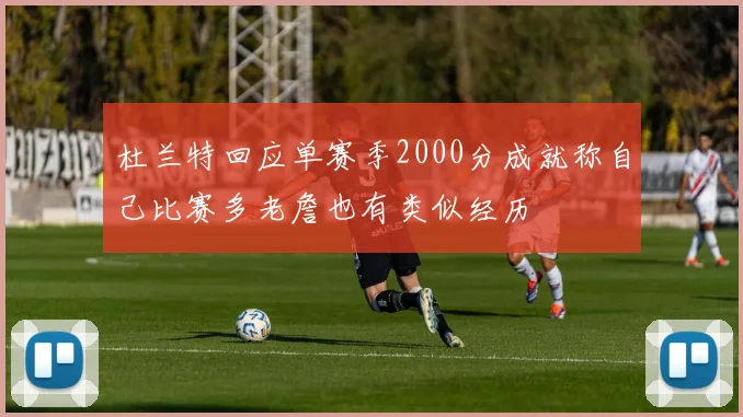 杜兰特回应单赛季2000分成就称自己比赛多老詹也有类似经历