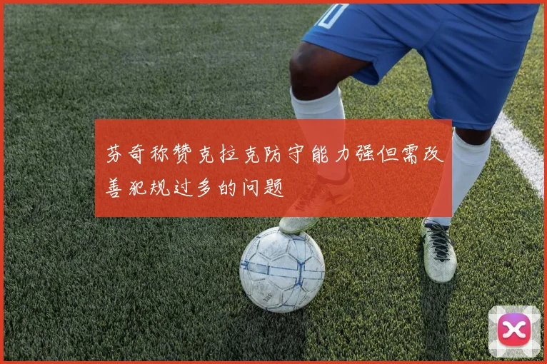 芬奇称赞克拉克防守能力强但需改善犯规过多的问题