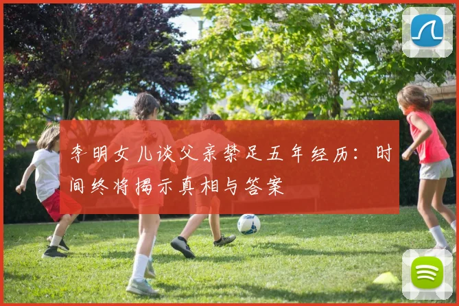 李明女儿谈父亲禁足五年经历：时间终将揭示真相与答案