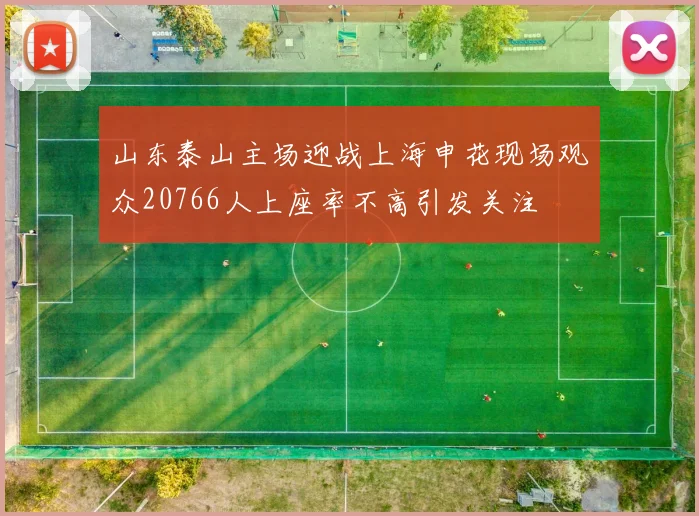 山东泰山主场迎战上海申花现场观众20766人上座率不高引发关注