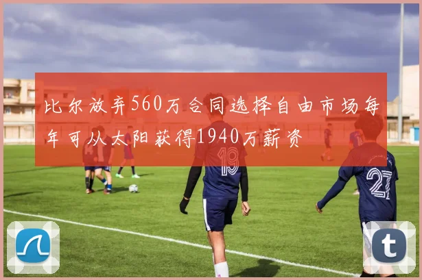 比尔放弃560万合同选择自由市场每年可从太阳获得1940万薪资