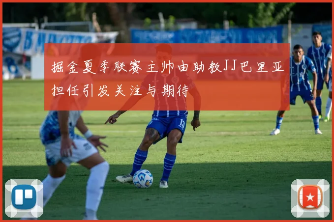 掘金夏季联赛主帅由助教JJ巴里亚担任引发关注与期待