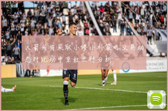 火箭或将采取小修小补策略交易动态对比动申京杜兰特分析